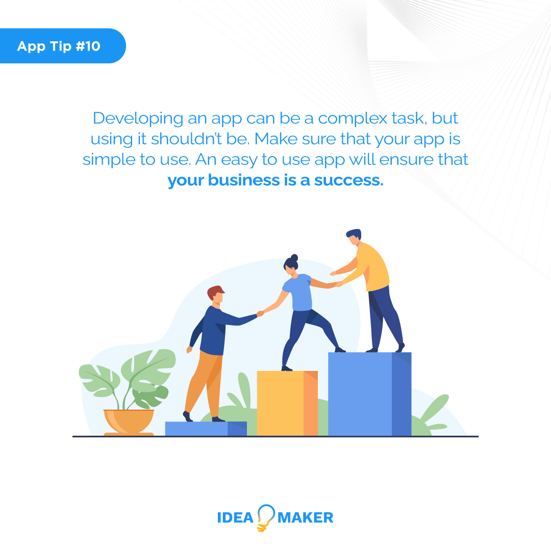Developing an app can be a complex task, but using it shouldn’t be. Make sure that your app is simple to use. An easy to use app will ensure that your business is a success.