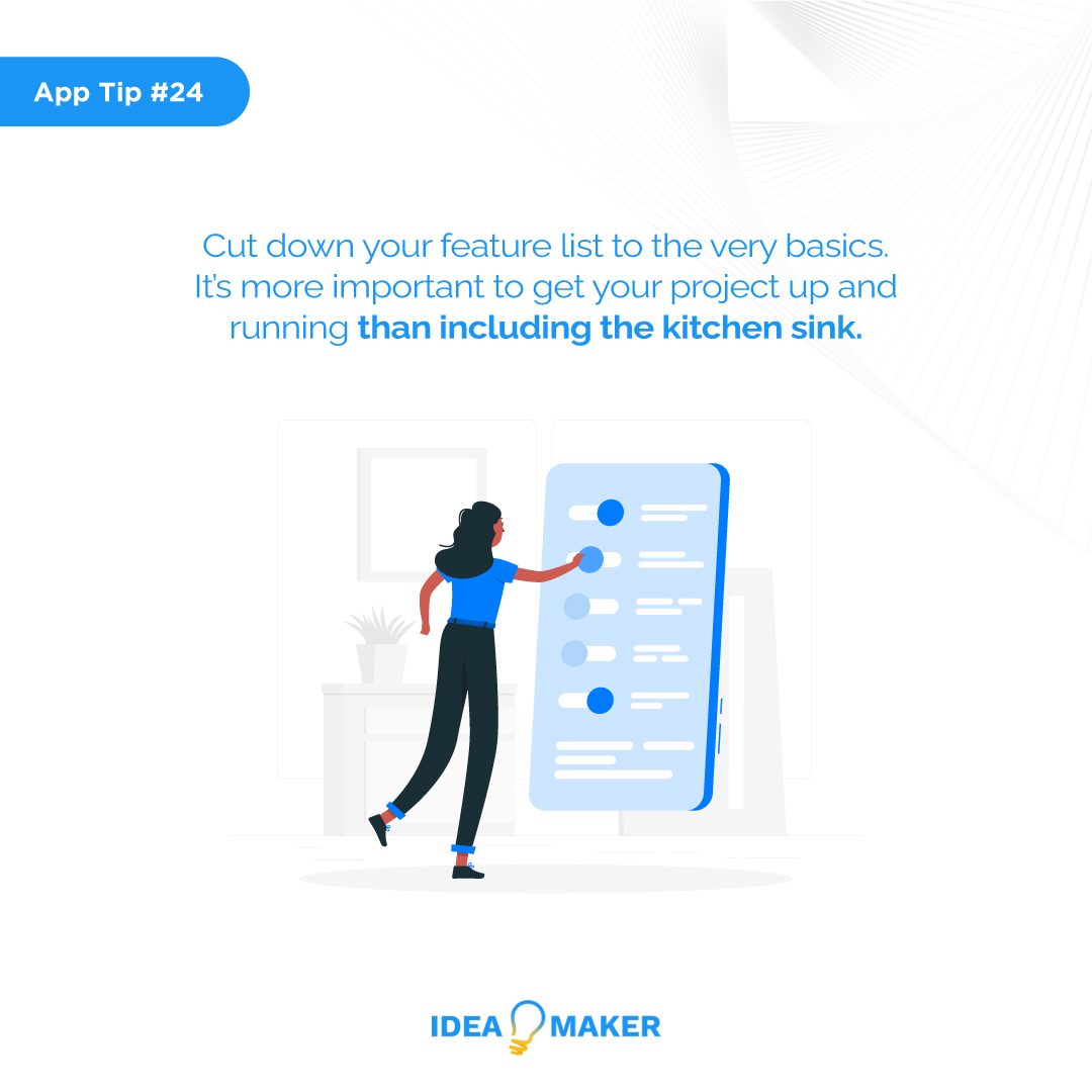 Cut down your feature list to the very basics. It’s more important to get your project up and running than including the kitchen sink.