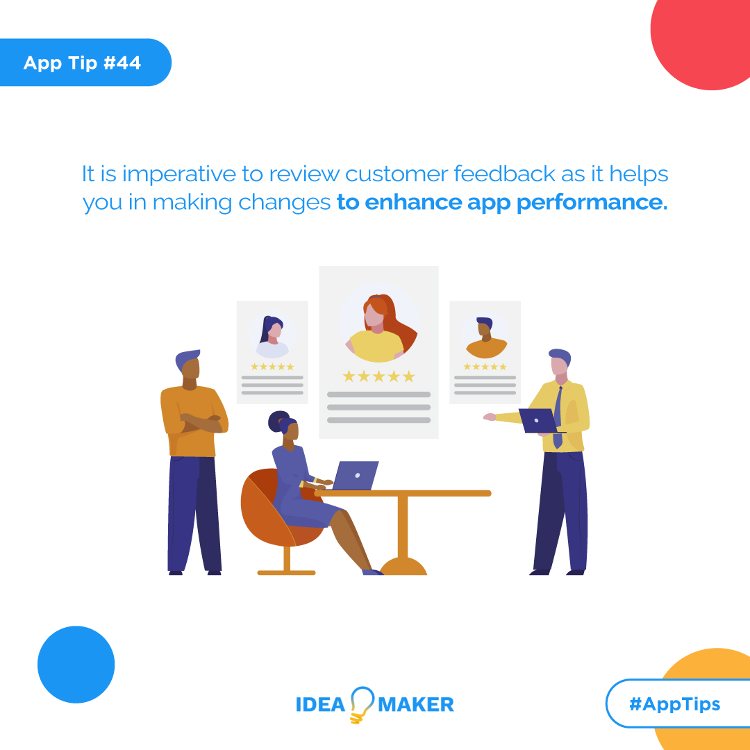 It is imperative to review customer feedback as it helps you in making changes to enhance app performance.
