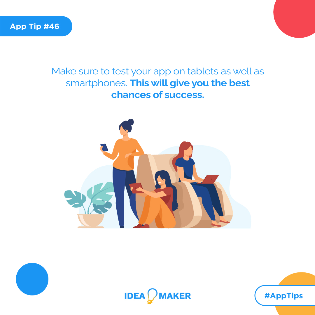 Make sure to test your app on tablets as well as smartphones. This will give you the best chances of success.