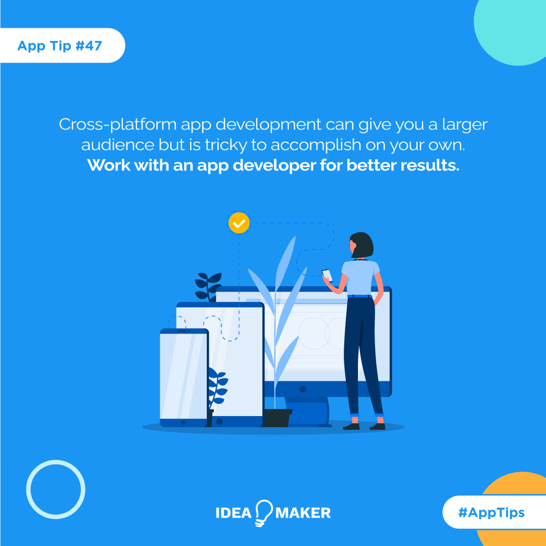 Cross-platform app development can give you a larger audience but is tricky to accomplish on your own. Work with an app developer for better results. 