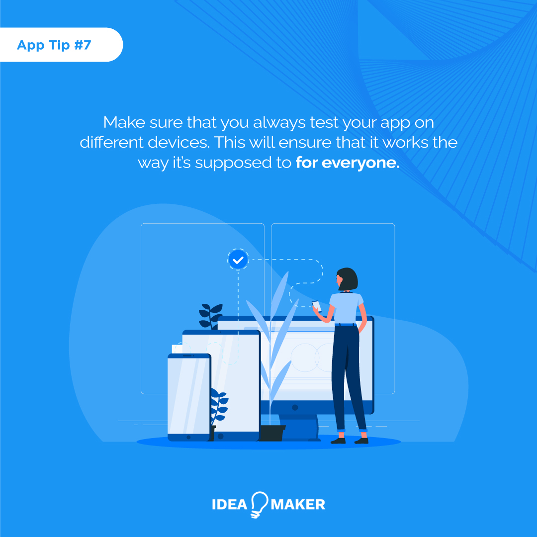 Make sure that you always test your app on different devices. This will ensure that it works the way it’s supposed to for everyone.